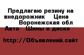  Предлагаю резину на внедорожник  › Цена ­ 4 000 - Воронежская обл. Авто » Шины и диски   